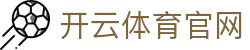 开云（KAIYUN）中国官网 - 体育赛事直播与官方登录